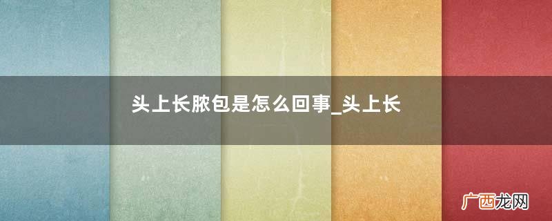 头上长脓包是怎么回事_头上长脓包怎么办