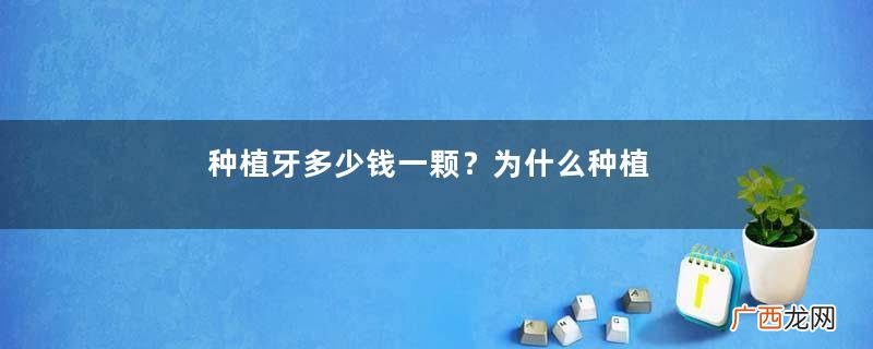 种植牙多少钱一颗？为什么种植牙很贵