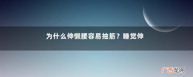 为什么伸懒腰容易抽筋？睡觉伸懒腰时腿抽筋