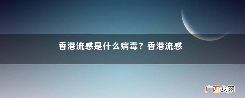香港流感是什么病毒？香港流感是禽流感吗