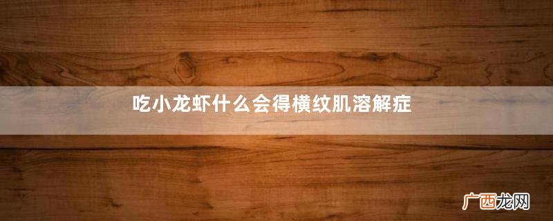 吃小龙虾什么会得横纹肌溶解症？横纹肌溶解症严重吗