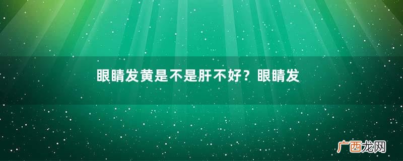 眼睛发黄是不是肝不好？眼睛发黄跟肝有关系吗？