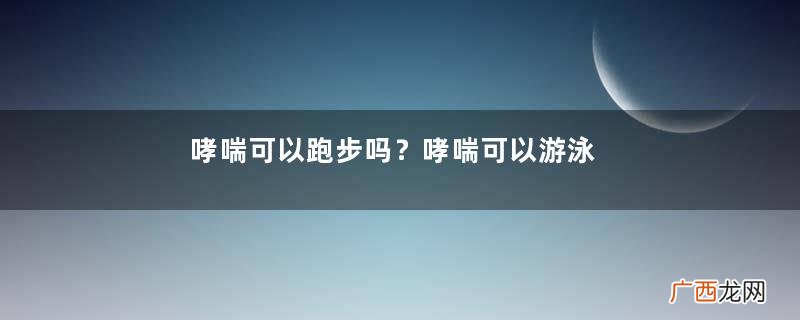 哮喘可以跑步吗？哮喘可以游泳吗？