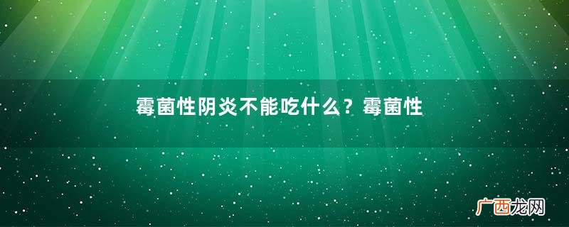 霉菌性阴炎不能吃什么？霉菌性阴炎吃什么好