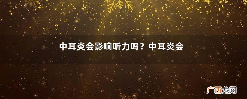 中耳炎会影响听力吗？中耳炎会聋吗？