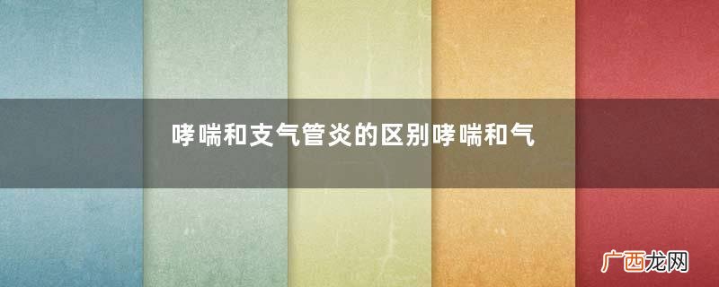 哮喘和支气管炎的区别哮喘和气管炎区别