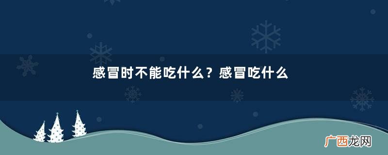 感冒时不能吃什么？感冒吃什么比较合适？