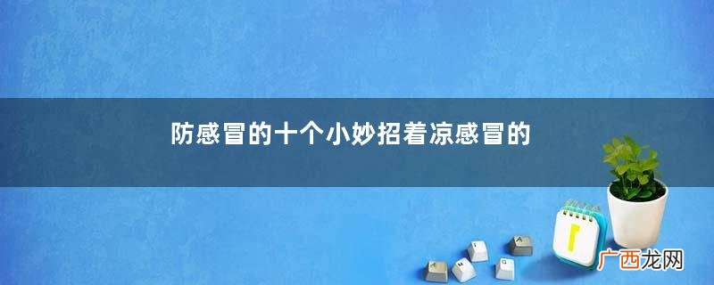 防感冒的十个小妙招着凉感冒的最快缓解方法