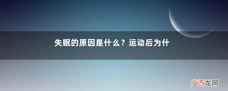 失眠的原因是什么？运动后为什么会失眠？