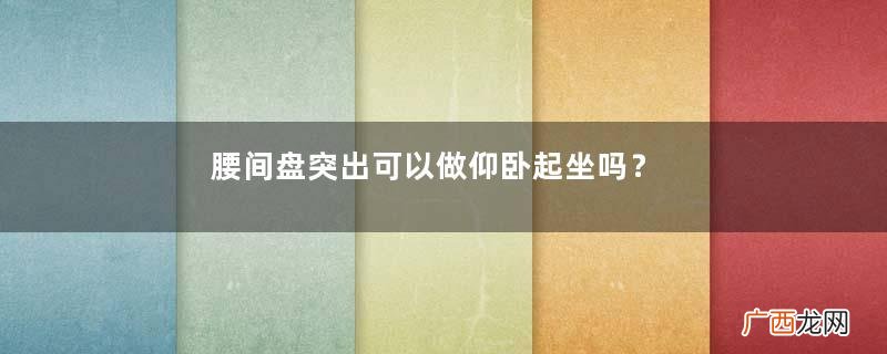 腰间盘突出可以做仰卧起坐吗？腰间盘突出可以喝酒吗