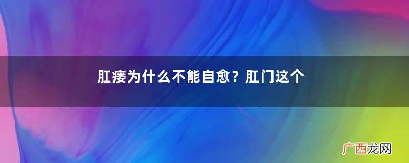 肛瘘为什么不能自愈？肛门这个地带太敏感