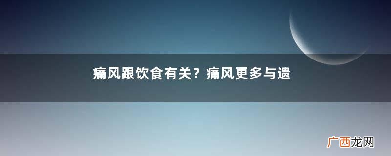 痛风跟饮食有关？痛风更多与遗传有关