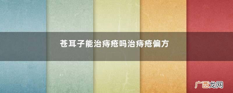 苍耳子能治痔疮吗治痔疮偏方