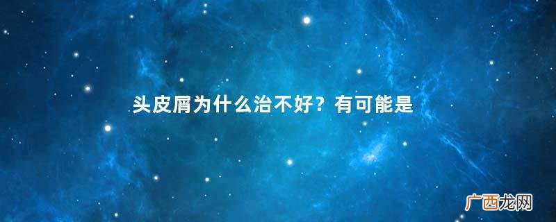 头皮屑为什么治不好？有可能是马拉色菌病