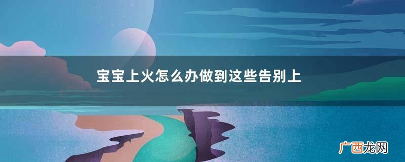 宝宝上火怎么办做到这些告别上火