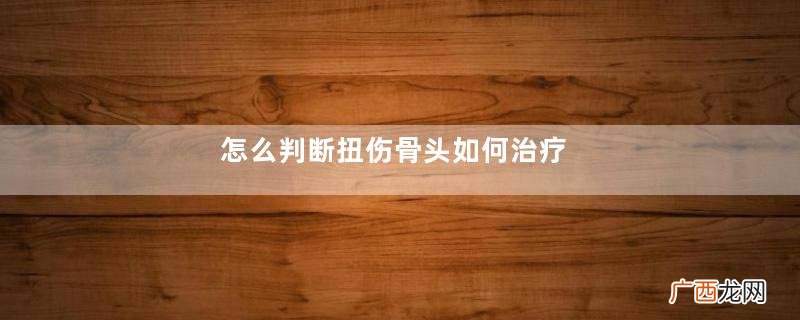 怎么判断扭伤骨头如何治疗
