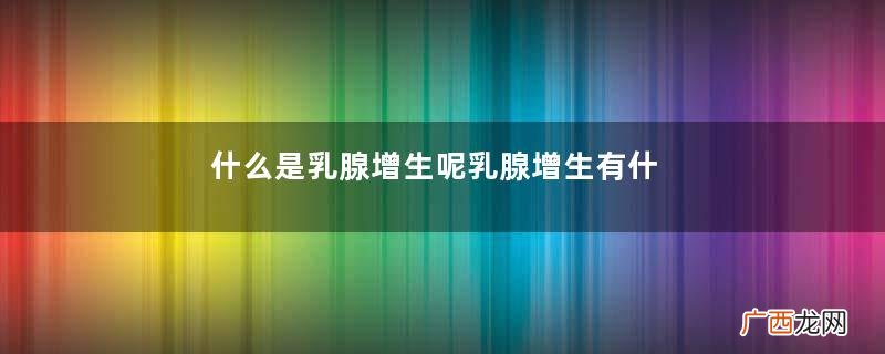 什么是乳腺增生呢乳腺增生有什么危害呢