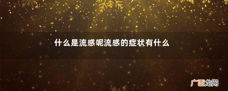 什么是流感呢流感的症状有什么呢