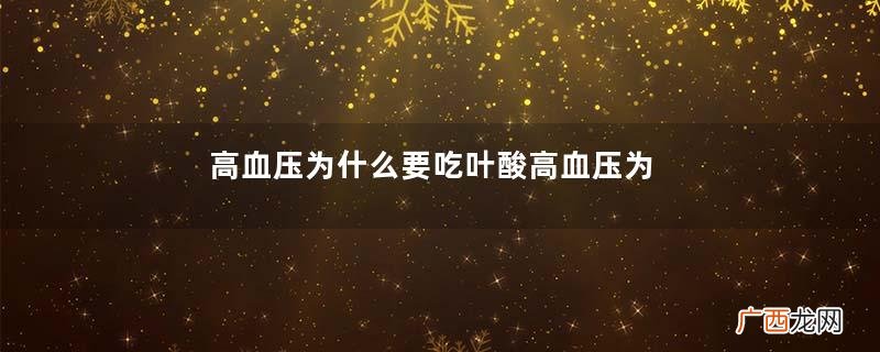 高血压为什么要吃叶酸高血压为什么最怕牛奶