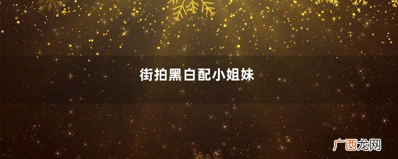 街拍黑白配小姐妹，肉丝短靴，字母黑丝高跟不同风格的背影挺美