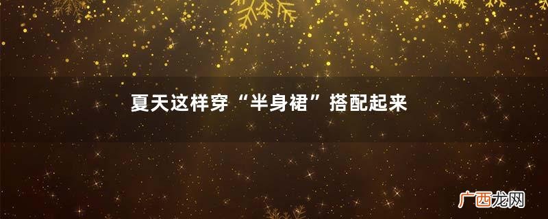 夏天这样穿“半身裙”搭配起来很优雅