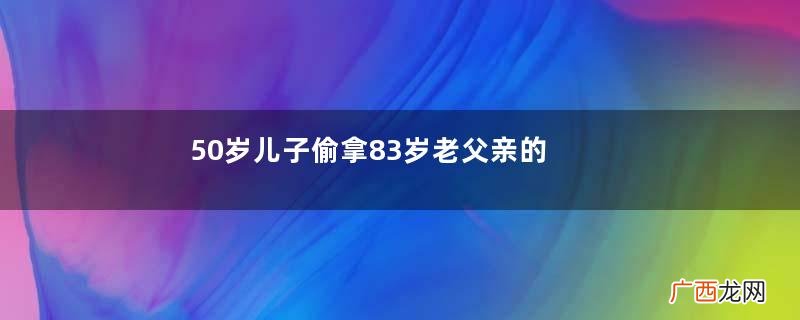 50岁儿子偷拿83岁老父亲的养老金，儿子：花父亲的钱天经地义