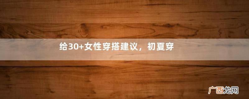 给30+女性穿搭建议，初夏穿“九分裤”最优雅，不仅干练还显气质