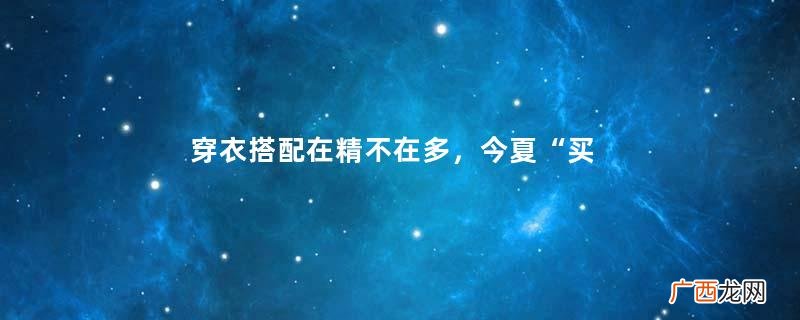 穿衣搭配在精不在多，今夏“买这4条”半身裙就够了，时髦又高级