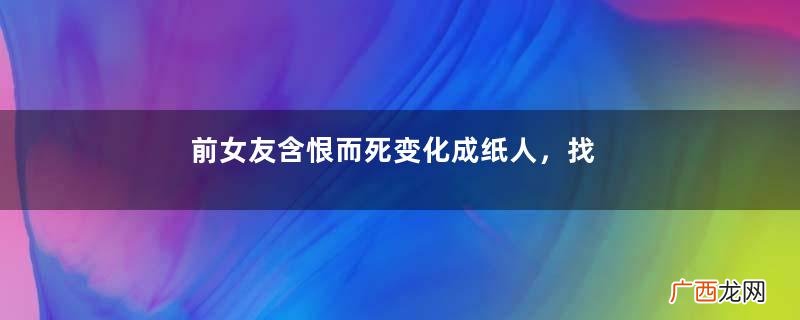 前女友含恨而死变化成纸人，找男友离奇复仇记！