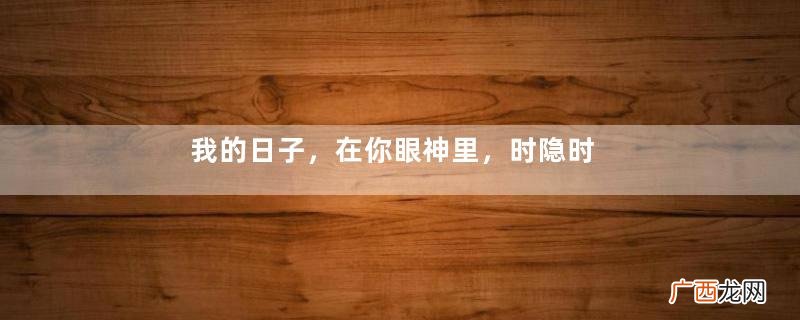 我的日子,在你眼神里,时隐时现