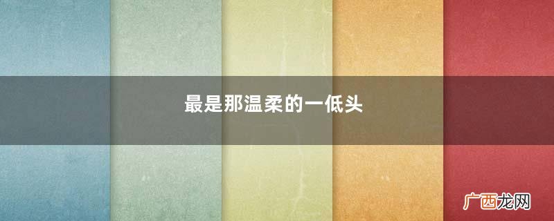 最是那温柔的一低头