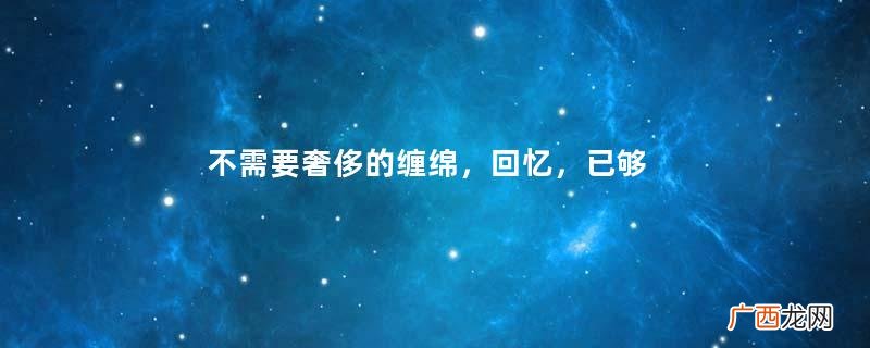 不需要奢侈的缠绵,回忆,已够取暖