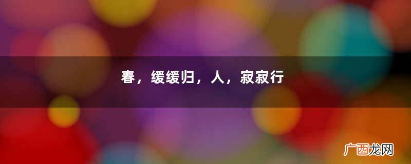 春，缓缓归，人，寂寂行