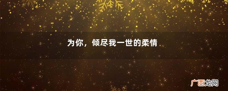为你，倾尽我一世的柔情