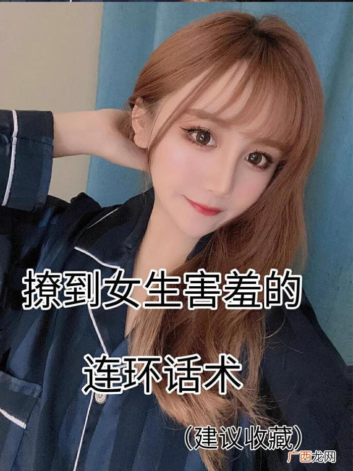把女孩子问害羞的问题，能把女生撩害羞的连环话术