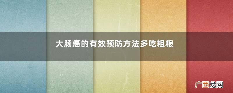 大肠癌的有效预防方法多吃粗粮好