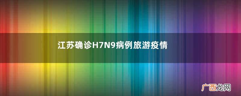 江苏确诊H7N9病例旅游疫情变警示
