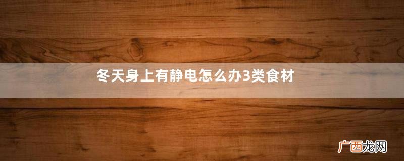 冬天身上有静电怎么办3类食材好选择