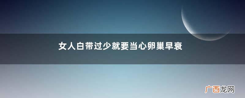 女人白带过少就要当心卵巢早衰