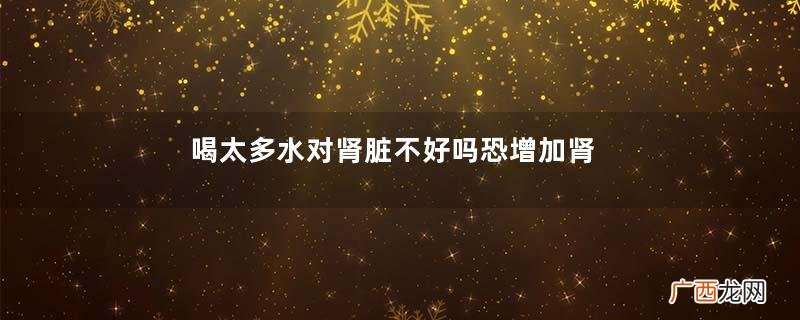 喝太多水对肾脏不好吗恐增加肾脏负担