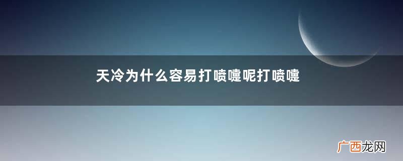 天冷为什么容易打喷嚏呢打喷嚏有什么危害呢