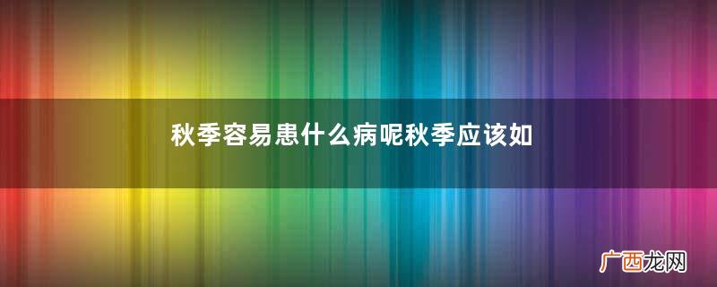 秋季容易患什么病呢秋季应该如何预防生病呢