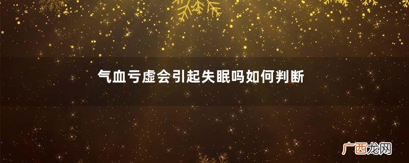 气血亏虚会引起失眠吗如何判断是否气血亏虚