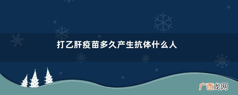 打乙肝疫苗多久产生抗体什么人需要打乙肝疫苗