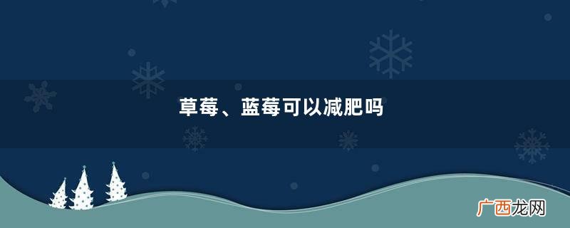 草莓、蓝莓可以减肥吗