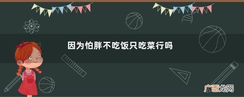 因为怕胖不吃饭只吃菜行吗