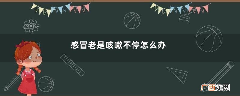 感冒老是咳嗽不停怎么办