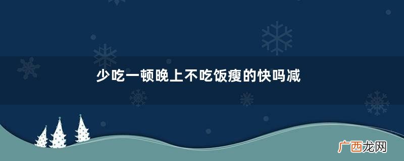 少吃一顿晚上不吃饭瘦的快吗减肥常见12问