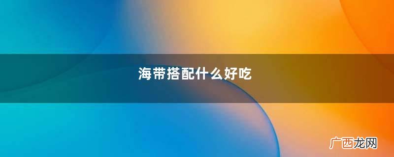 海带搭配什么好吃