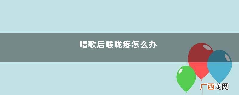 唱歌后喉咙疼怎么办